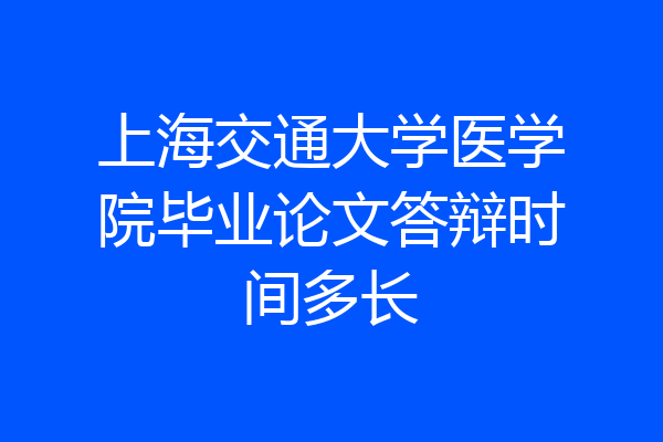 上海交通大学医学院毕业论文答辩时间多长