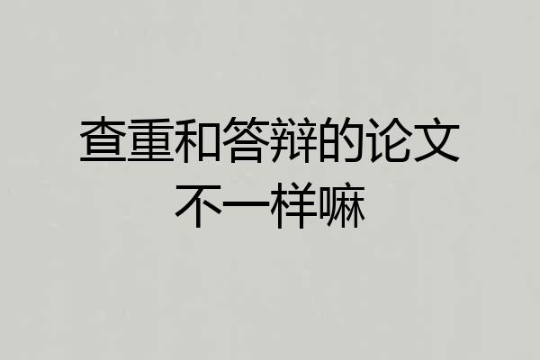 查重和答辩的论文不一样嘛