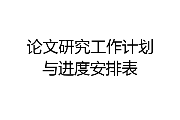 论文研究工作计划与进度安排表