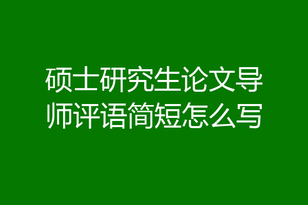 硕士研究生论文导师评语简短怎么写