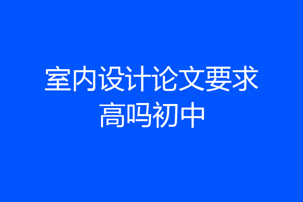 室内设计论文要求高吗初中