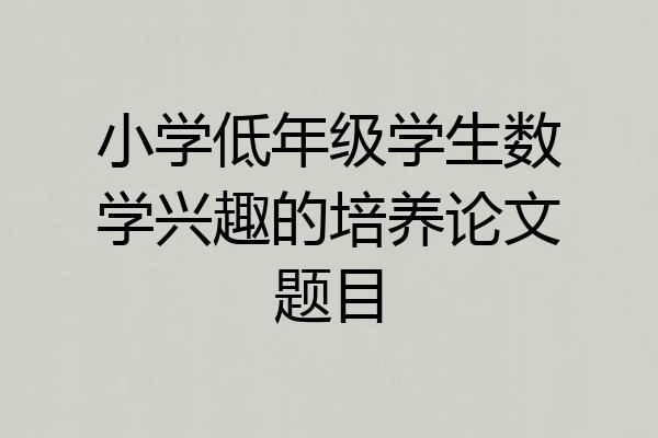 小学低年级学生数学兴趣的培养论文题目