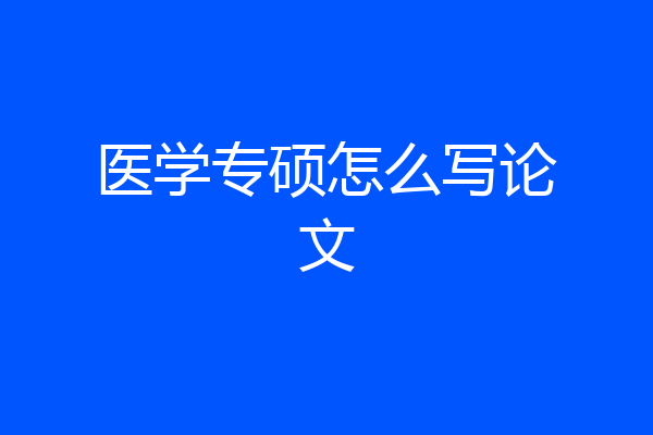 医学专硕怎么写论文