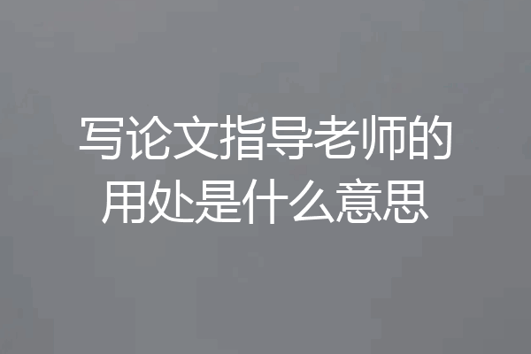 写论文指导老师的用处是什么意思