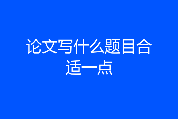 论文写什么题目合适一点