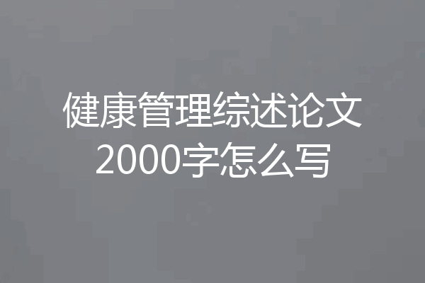 健康管理综述论文2000字怎么写