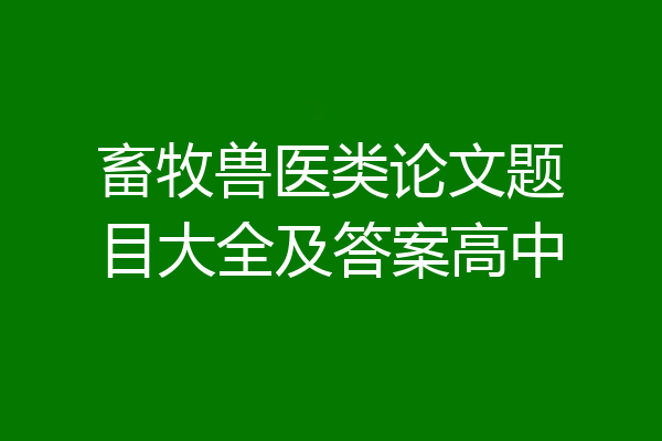 畜牧兽医类论文题目大全及答案高中
