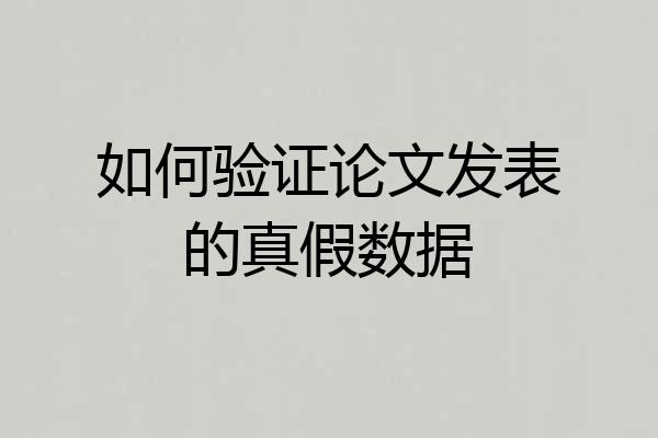 如何验证论文发表的真假数据