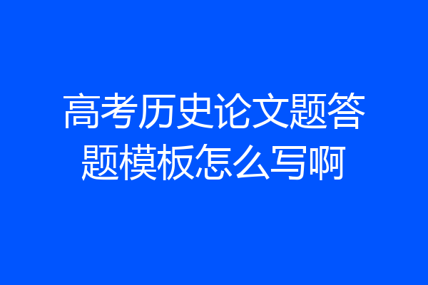 高考历史论文题答题模板怎么写啊