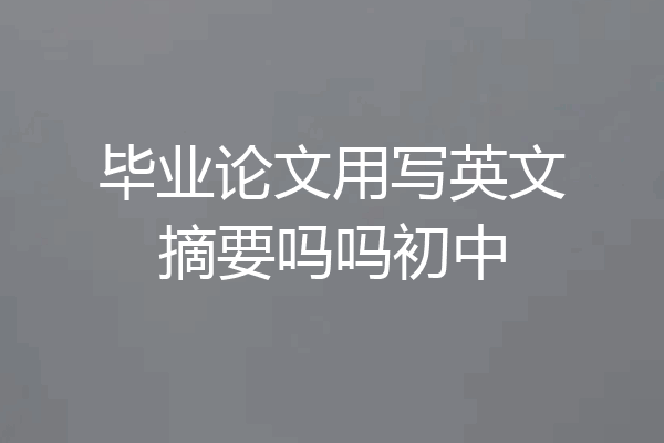 毕业论文用写英文摘要吗吗初中