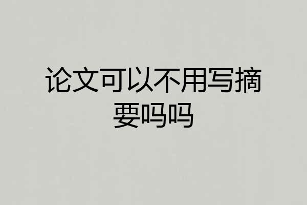 论文可以不用写摘要吗吗