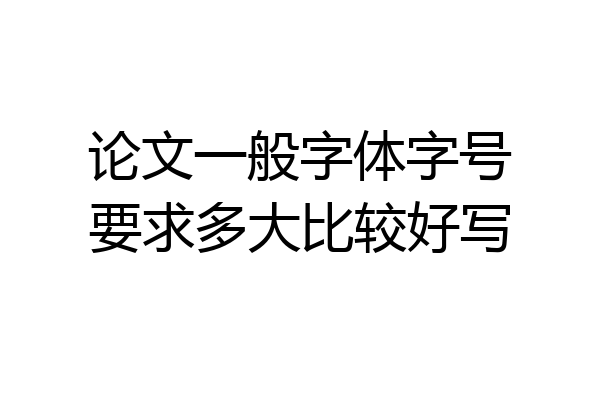 论文一般字体字号要求多大比较好写