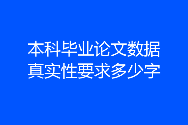 本科毕业论文数据真实性要求多少字