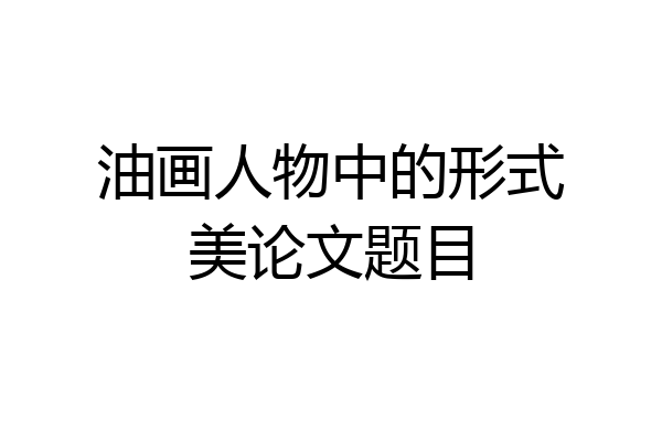 油画人物中的形式美论文题目