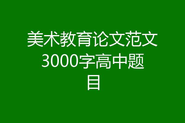 美术教育论文范文3000字高中题目