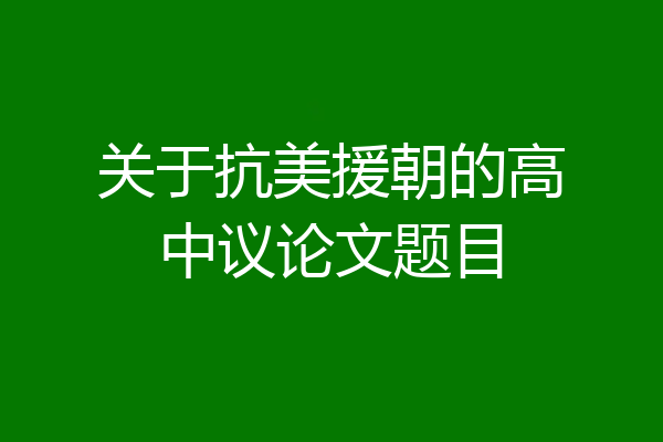 关于抗美援朝的高中议论文题目
