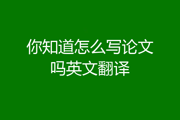 你知道怎么写论文吗英文翻译