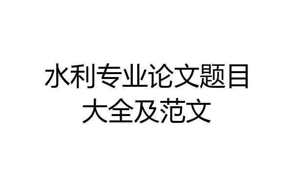 水利专业论文题目大全及范文