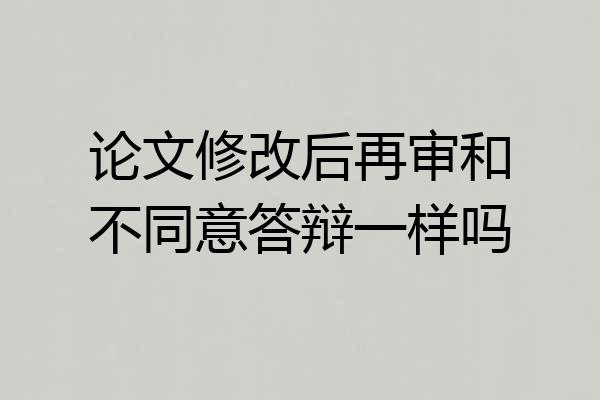 论文修改后再审和不同意答辩一样吗