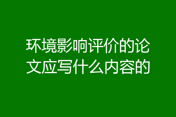 环境影响评价的论文应写什么内容的
