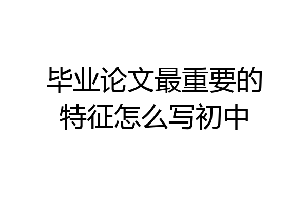 毕业论文最重要的特征怎么写初中