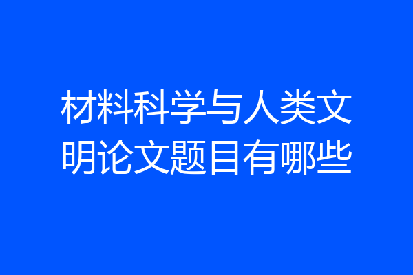 材料科学与人类文明论文题目有哪些