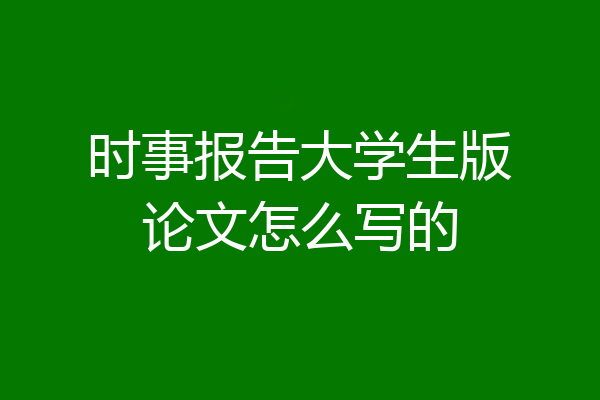 时事报告大学生版论文怎么写的