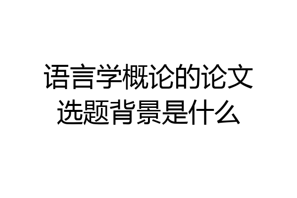 语言学概论的论文选题背景是什么