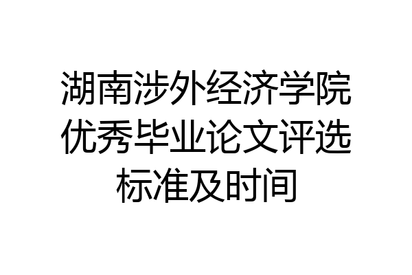 湖南涉外经济学院优秀毕业论文评选标准及时间