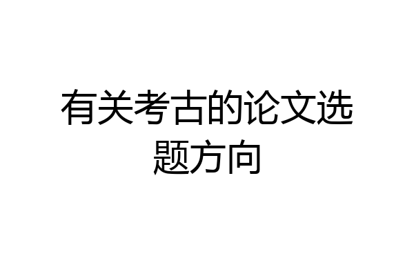 有关考古的论文选题方向