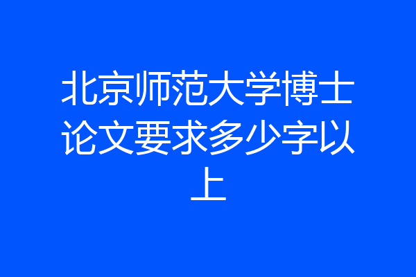 北京师范大学博士论文要求多少字以上