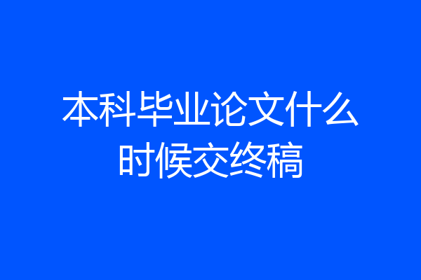 本科毕业论文什么时候交终稿