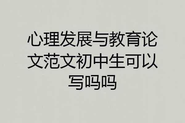 心理发展与教育论文范文初中生可以写吗吗