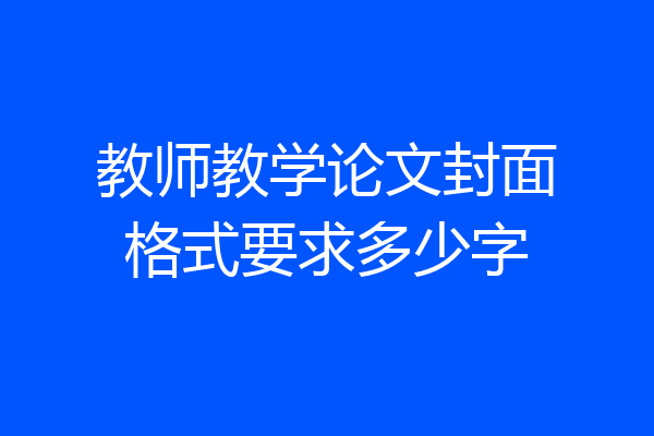 教师教学论文封面格式要求多少字