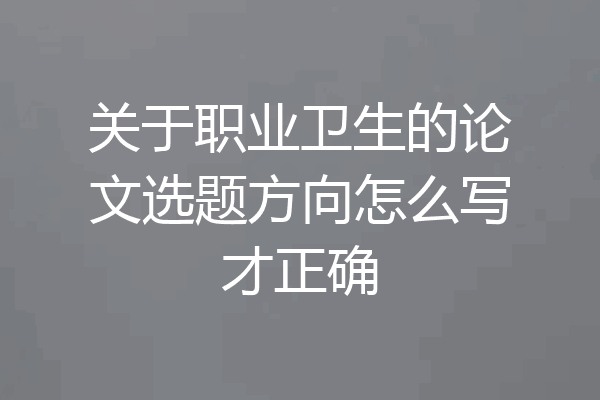 关于职业卫生的论文选题方向怎么写才正确