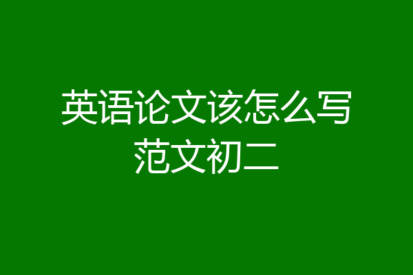 英语论文该怎么写范文初二