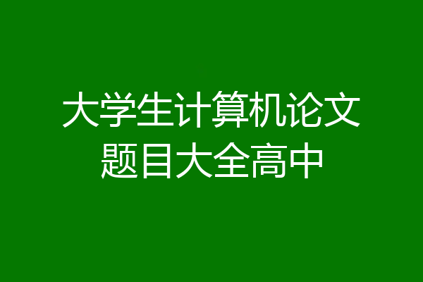 大学生计算机论文题目大全高中