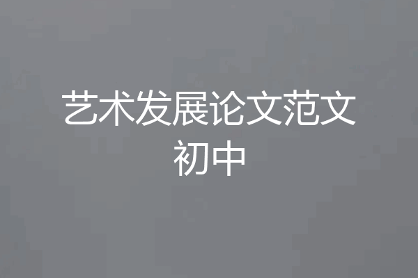 艺术发展论文范文初中
