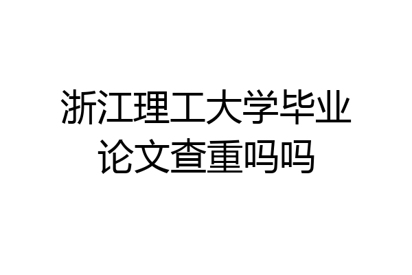 浙江理工大学毕业论文查重吗吗