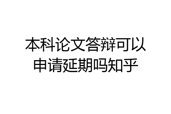 本科论文答辩可以申请延期吗知乎