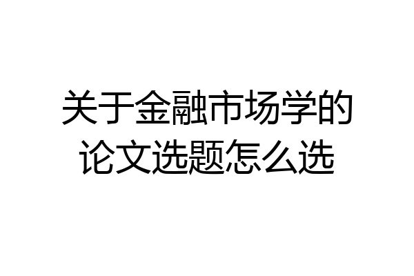 关于金融市场学的论文选题怎么选