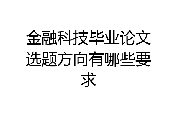 金融科技毕业论文选题方向有哪些要求