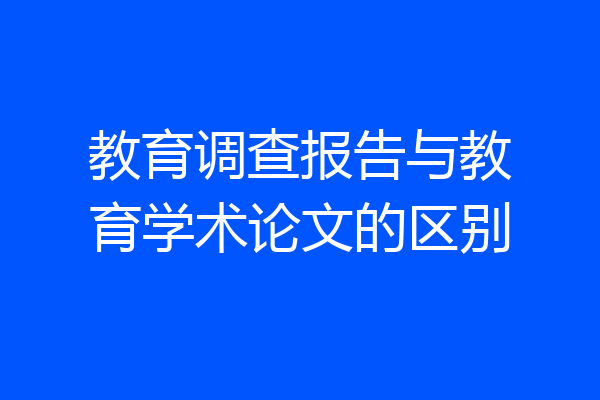 教育调查报告与教育学术论文的区别