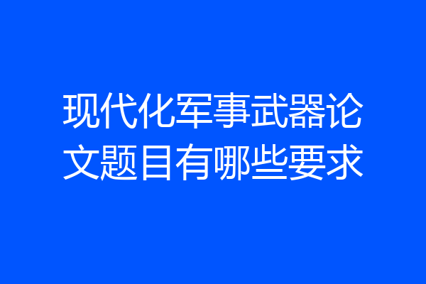 现代化军事武器论文题目有哪些要求