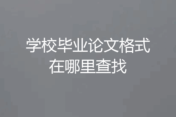 学校毕业论文格式在哪里查找