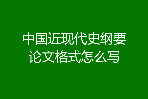 中国近现代史纲要论文格式怎么写