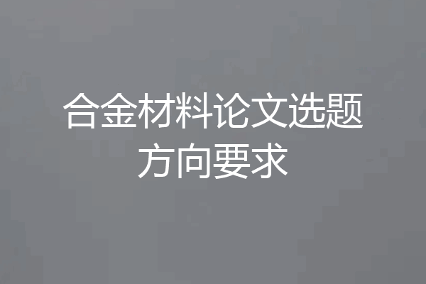 合金材料论文选题方向要求