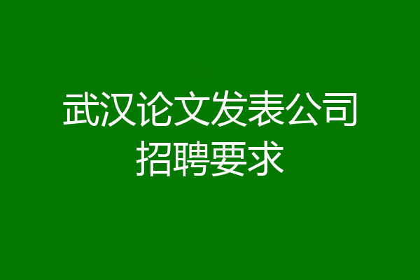 武汉论文发表公司招聘要求