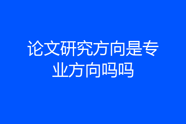 论文研究方向是专业方向吗吗