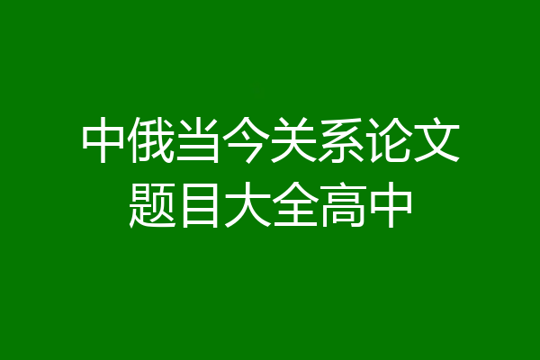 中俄当今关系论文题目大全高中